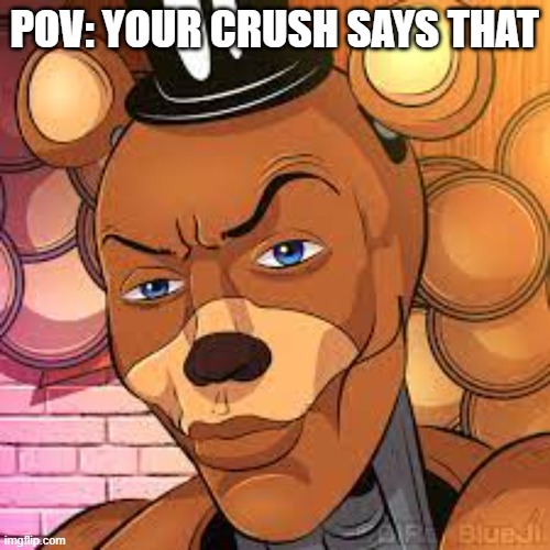 Sigma Freddy | POV: YOUR CRUSH SAYS THAT | image tagged in sigma freddy | made w/ Imgflip meme maker