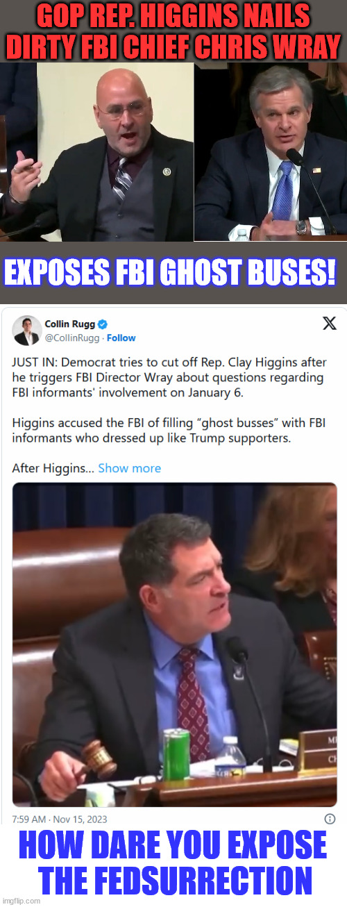 Fedsurrection exposed | GOP REP. HIGGINS NAILS DIRTY FBI CHIEF CHRIS WRAY; EXPOSES FBI GHOST BUSES! HOW DARE YOU EXPOSE
 THE FEDSURRECTION | image tagged in dirty,corrupt,fbi,lies,exposed | made w/ Imgflip meme maker