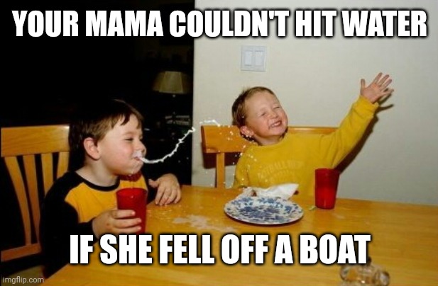Yo Mamas So Fat Meme | YOUR MAMA COULDN'T HIT WATER IF SHE FELL OFF A BOAT | image tagged in memes,yo mamas so fat | made w/ Imgflip meme maker