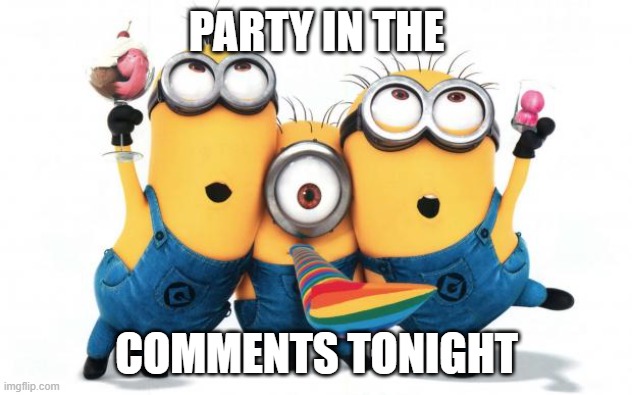 Minion party despicable me | PARTY IN THE; COMMENTS TONIGHT | image tagged in minion party despicable me | made w/ Imgflip meme maker