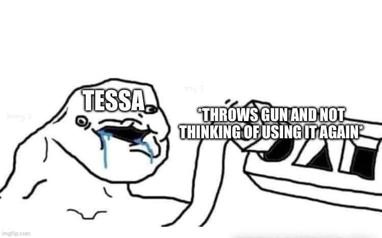 Stupid dumb drooling puzzle | TESSA *THROWS GUN AND NOT THINKING OF USING IT AGAIN* | image tagged in stupid dumb drooling puzzle | made w/ Imgflip meme maker
