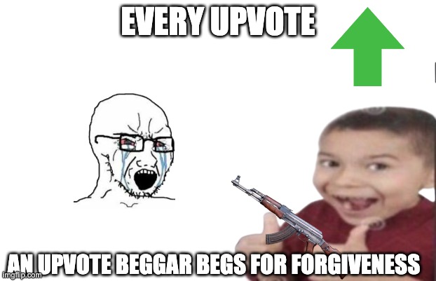 Or else... ? | EVERY UPVOTE; AN UPVOTE BEGGAR BEGS FOR FORGIVENESS | image tagged in first degree murder,murder,funny,fun,original meme | made w/ Imgflip meme maker