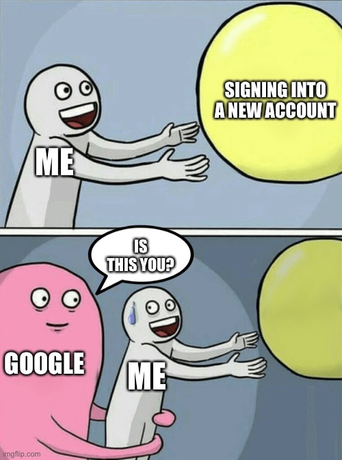 Running Away Balloon | SIGNING INTO A NEW ACCOUNT; ME; IS THIS YOU? GOOGLE; ME | image tagged in memes,running away balloon | made w/ Imgflip meme maker
