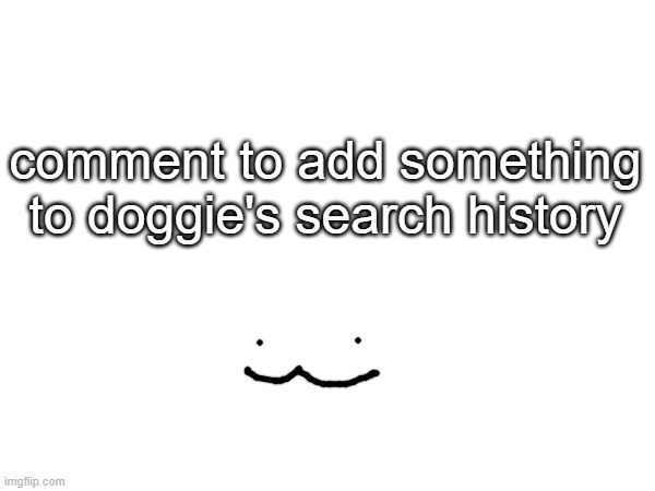 doggie face reval | comment to add something to doggie's search history | made w/ Imgflip meme maker