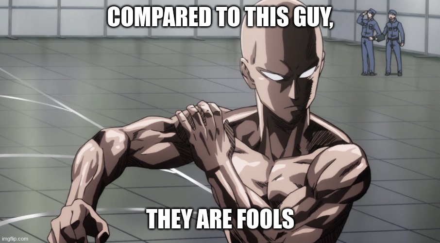 Saitama - One Punch Man, Anime | COMPARED TO THIS GUY, THEY ARE FOOLS | image tagged in saitama - one punch man anime | made w/ Imgflip meme maker