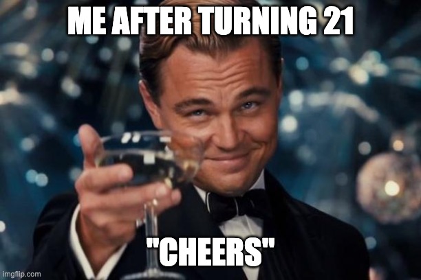 Leonardo Dicaprio Cheers Meme | ME AFTER TURNING 21; "CHEERS" | image tagged in memes,front page plz | made w/ Imgflip meme maker