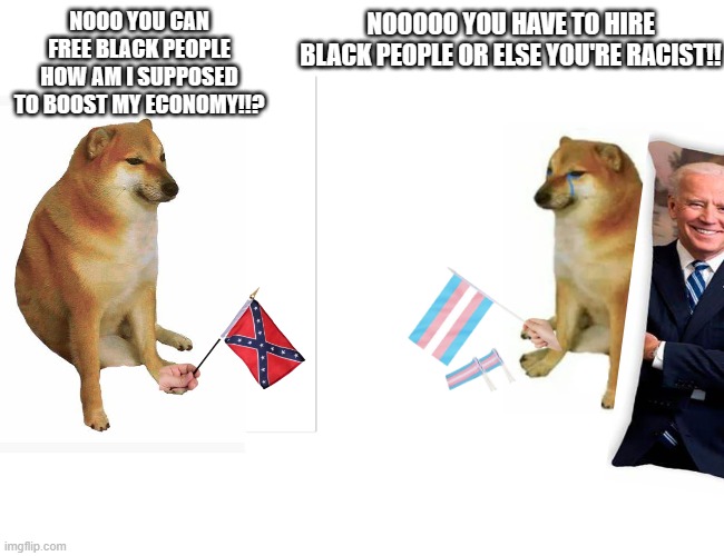 Buff Doge vs. Cheems Meme | NOOO YOU CAN FREE BLACK PEOPLE HOW AM I SUPPOSED TO BOOST MY ECONOMY!!? NOOOOO YOU HAVE TO HIRE BLACK PEOPLE OR ELSE YOU'RE RACIST!! | image tagged in memes,buff doge vs cheems | made w/ Imgflip meme maker