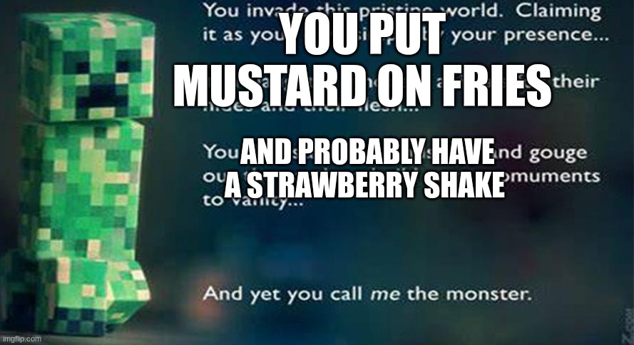 and yet you call me the monster | YOU PUT MUSTARD ON FRIES AND PROBABLY HAVE A STRAWBERRY SHAKE | image tagged in and yet you call me the monster | made w/ Imgflip meme maker