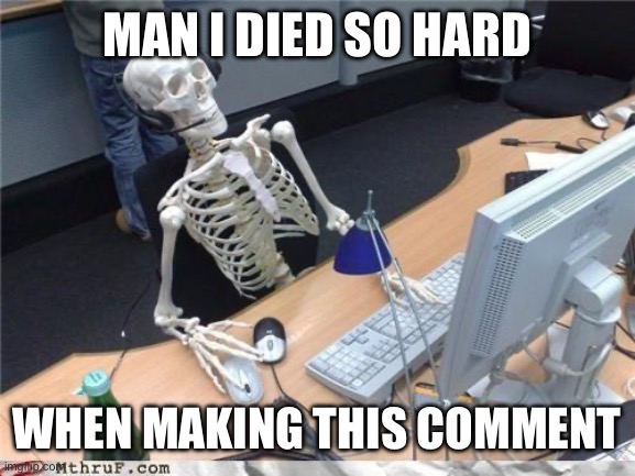 Waiting skeleton | MAN I DIED SO HARD WHEN MAKING THIS COMMENT | image tagged in waiting skeleton | made w/ Imgflip meme maker