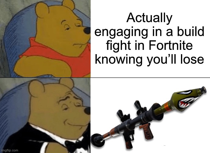 Tuxedo Winnie The Pooh | Actually engaging in a build fight in Fortnite knowing you’ll lose | image tagged in memes,tuxedo winnie the pooh | made w/ Imgflip meme maker