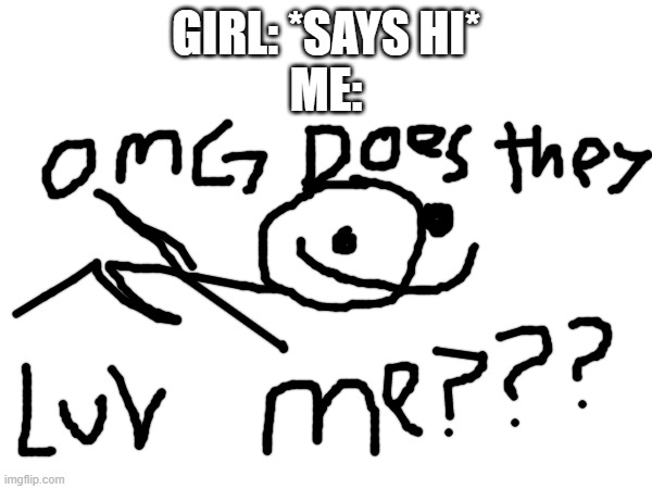 btw new template i made for y'all | GIRL: *SAYS HI*
ME: | image tagged in love | made w/ Imgflip meme maker