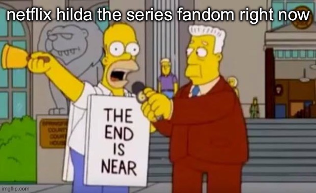 Hilda (Netflix) 9 Sep 2018 - 7 Dec 2023 | netflix hilda the series fandom right now | image tagged in homer simpson the end is near | made w/ Imgflip meme maker