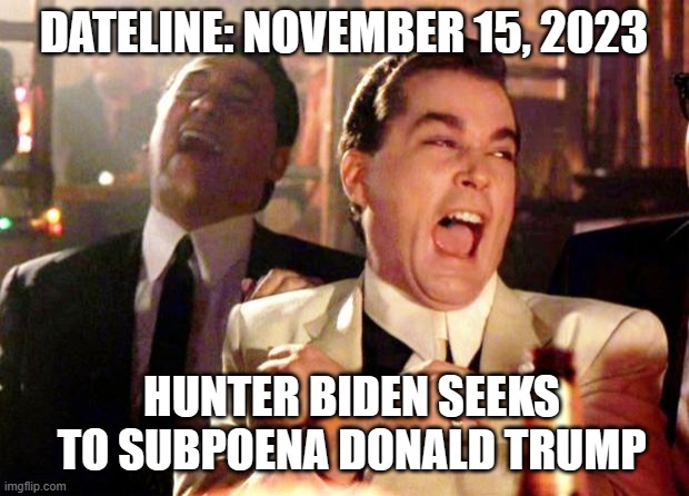 Will never happen | DATELINE: NOVEMBER 15, 2023; HUNTER BIDEN SEEKS TO SUBPOENA DONALD TRUMP | image tagged in goodfellas laugh,democrats,liberals,leftists,hunter biden,trump derangement syndrome | made w/ Imgflip meme maker