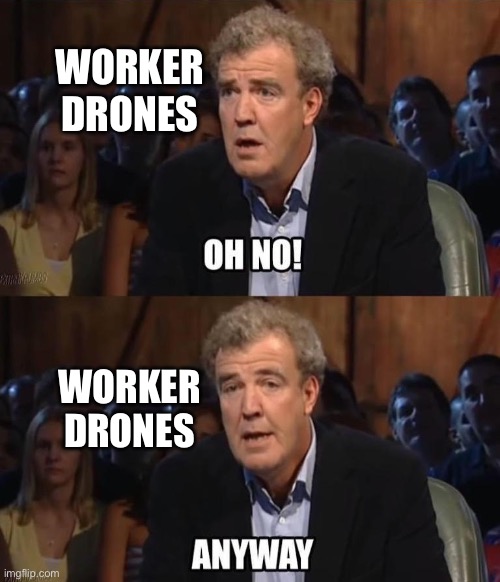 Oh no! Anyway | WORKER DRONES WORKER DRONES | image tagged in oh no anyway | made w/ Imgflip meme maker