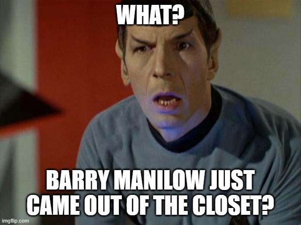 This is logical | WHAT? BARRY MANILOW JUST CAME OUT OF THE CLOSET? | image tagged in shocked spock,barry manilow,no kidding,weird,who knew,just wow | made w/ Imgflip meme maker