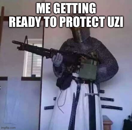 Crusader knight with M60 Machine Gun | ME GETTING READY TO PROTECT UZI | image tagged in crusader knight with m60 machine gun | made w/ Imgflip meme maker