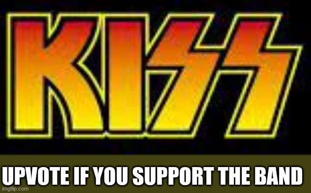 KISS | UPVOTE IF YOU SUPPORT THE BAND | image tagged in kiss | made w/ Imgflip meme maker