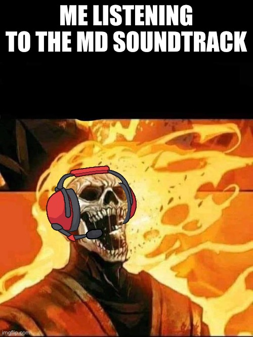 on fire | ME LISTENING TO THE MD SOUNDTRACK | image tagged in on fire | made w/ Imgflip meme maker