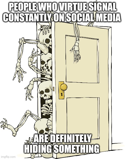 Good people don't advertise | PEOPLE WHO VIRTUE SIGNAL CONSTANTLY ON SOCIAL MEDIA; ARE DEFINITELY HIDING SOMETHING | image tagged in skeletons | made w/ Imgflip meme maker
