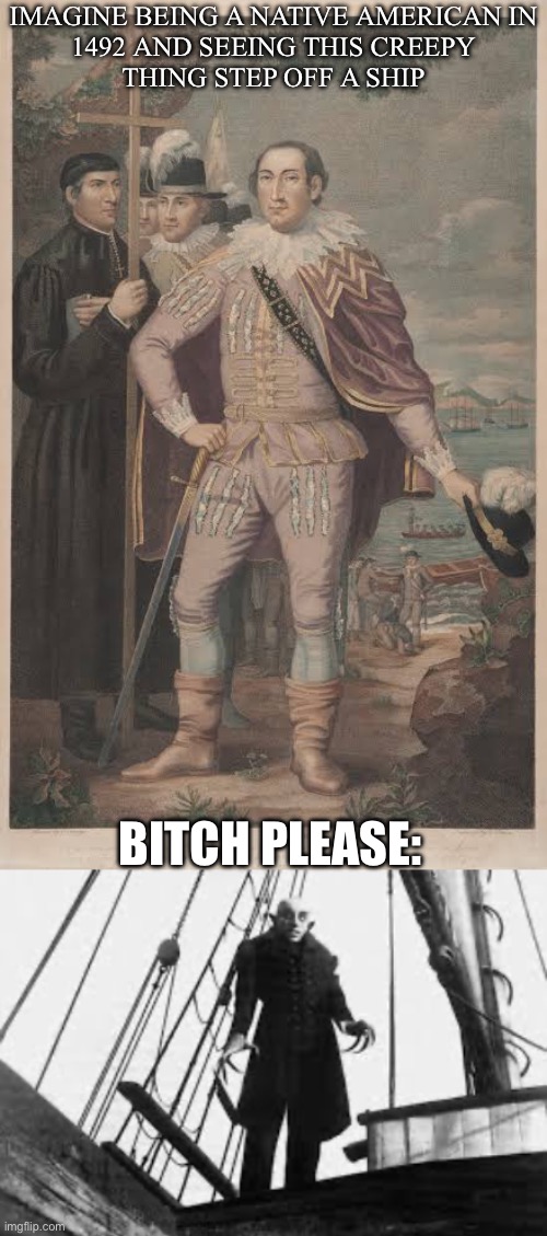 Columbus? | IMAGINE BEING A NATIVE AMERICAN IN
1492 AND SEEING THIS CREEPY
THING STEP OFF A SHIP; BITCH PLEASE: | image tagged in columbus day,christopher columbus,nosferatu | made w/ Imgflip meme maker