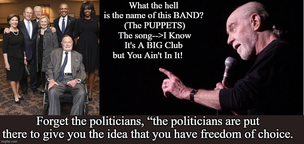 George Carlin on POLYTRIXS | What the hell is the name of this BAND?
 (The PUPPETS)
 The song-->I Know It's A BIG Club but You Ain't In It! Forget the politicians, “the politicians are put there to give you the idea that you have freedom of choice. | image tagged in george carlin,politics,government corruption | made w/ Imgflip meme maker