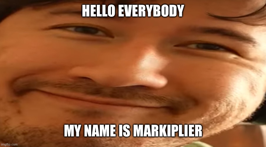 Markiplier | HELLO EVERYBODY MY NAME IS MARKIPLIER | image tagged in markiplier | made w/ Imgflip meme maker