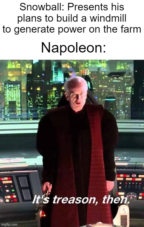 You people like literature memes? | Snowball: Presents his plans to build a windmill to generate power on the farm; Napoleon: | image tagged in its treason then | made w/ Imgflip meme maker
