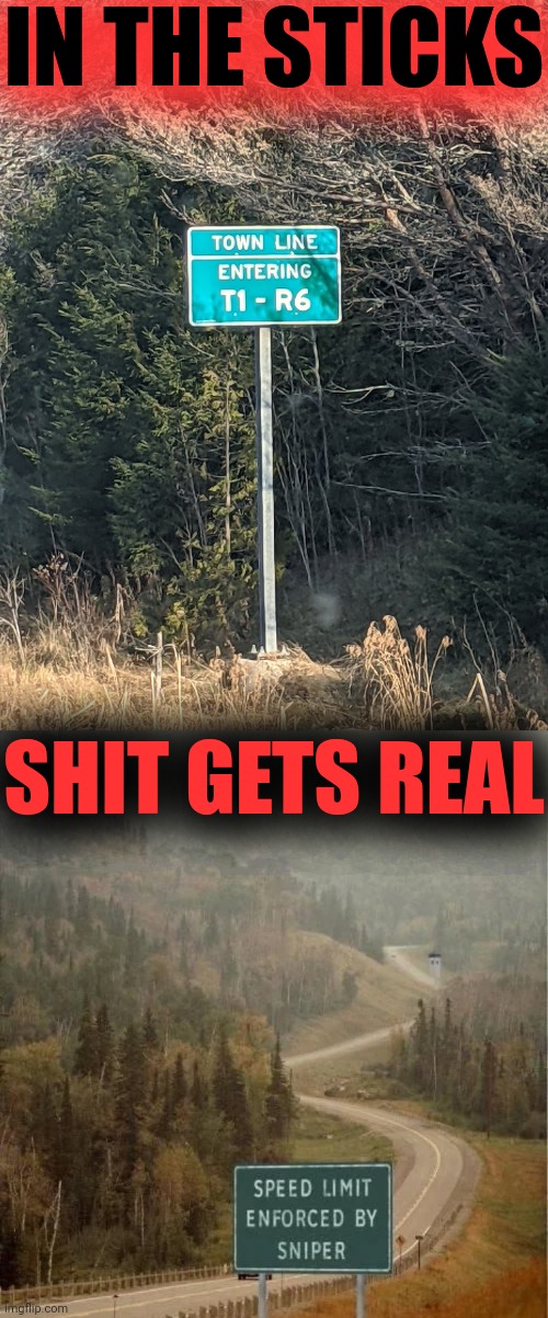 Country roads | IN THE STICKS; SHIT GETS REAL | image tagged in country roads,no country for old men tommy lee jones,shit gets real | made w/ Imgflip meme maker
