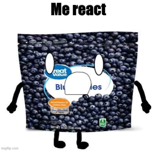 Oh no me react | Me react | image tagged in blueberry | made w/ Imgflip meme maker