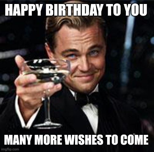 Yessir | HAPPY BIRTHDAY TO YOU; MANY MORE WISHES TO COME | image tagged in happy birthday | made w/ Imgflip meme maker