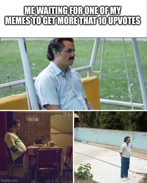 Why imgflip | ME WAITING FOR ONE OF MY MEMES TO GET MORE THAT 10 UPVOTES | image tagged in white bar,memes,sad pablo escobar | made w/ Imgflip meme maker