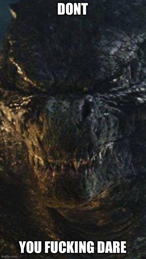 Angry Godzilla | DONT YOU FUCKING DARE | image tagged in angry godzilla | made w/ Imgflip meme maker