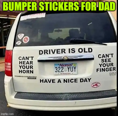 Bumper stickers for dad | BUMPER STICKERS FOR DAD | image tagged in eye roll,bumper sticker | made w/ Imgflip meme maker