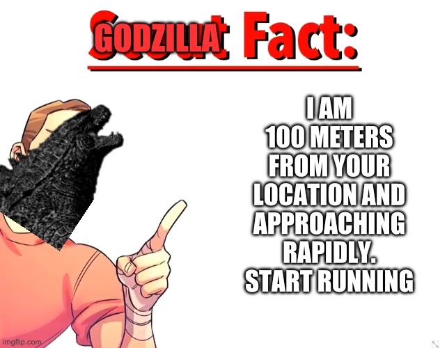 Scout Fact | GODZILLA I AM 100 METERS FROM YOUR LOCATION AND APPROACHING RAPIDLY. START RUNNING | image tagged in scout fact | made w/ Imgflip meme maker