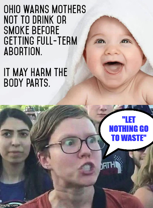 Money... | "LET NOTHING GO TO WASTE" | image tagged in triggered liberal,love,abortion | made w/ Imgflip meme maker