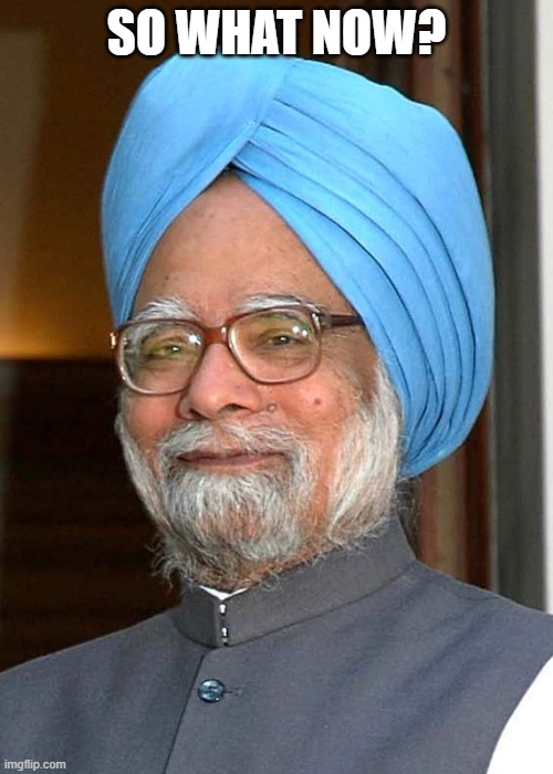 Manmohan singh thug life | SO WHAT NOW? | image tagged in manmohan singh thug life | made w/ Imgflip meme maker