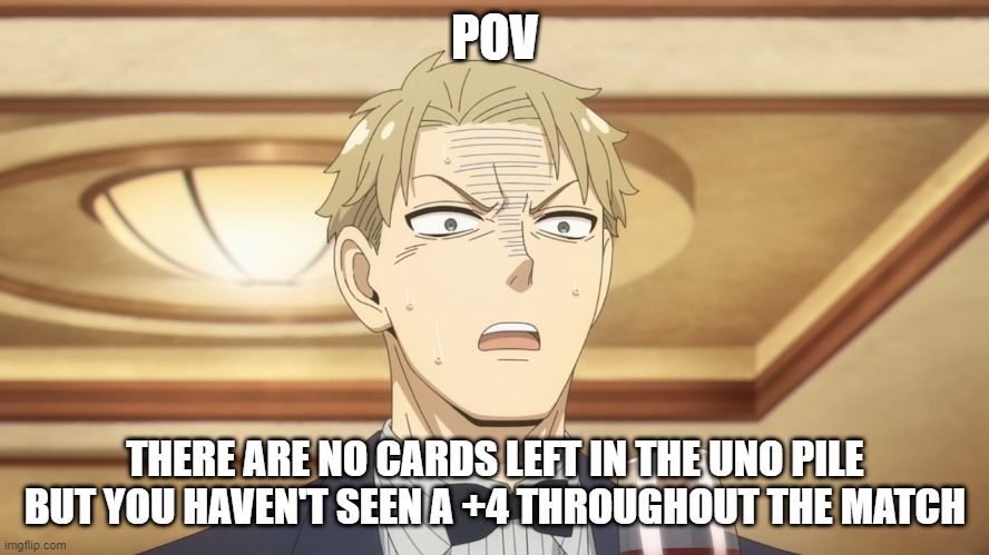 Loid w a t | POV; THERE ARE NO CARDS LEFT IN THE UNO PILE BUT YOU HAVEN'T SEEN A +4 THROUGHOUT THE MATCH | image tagged in uno reverse card | made w/ Imgflip meme maker