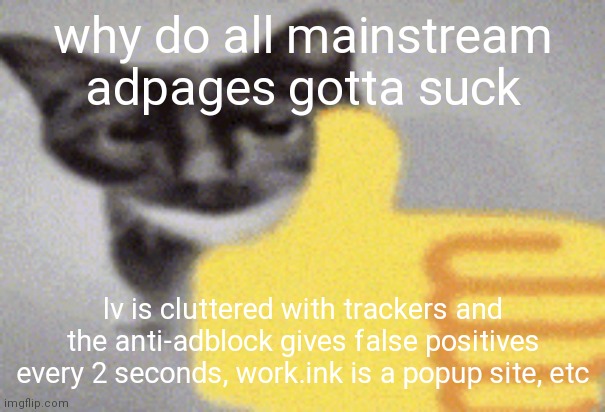 thumbs up cat | why do all mainstream adpages gotta suck; lv is cluttered with trackers and the anti-adblock gives false positives every 2 seconds, work.ink is a popup site, etc | image tagged in thumbs up cat | made w/ Imgflip meme maker