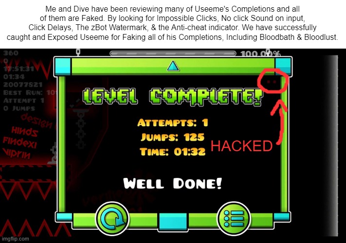 EVERYTHING WAS HACKED. (EXPOSED) | Me and Dive have been reviewing many of Useeme's Completions and all of them are Faked. By looking for Impossible Clicks, No click Sound on input, Click Delays, The zBot Watermark, & the Anti-cheat indicator. We have successfully caught and Exposed Useeme for Faking all of his Completions, Including Bloodbath & Bloodlust. HACKED | image tagged in geometry dash,exposed | made w/ Imgflip meme maker