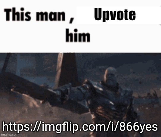 This man, _____ him | Upvote; https://imgflip.com/i/866yes | image tagged in this man _____ him | made w/ Imgflip meme maker