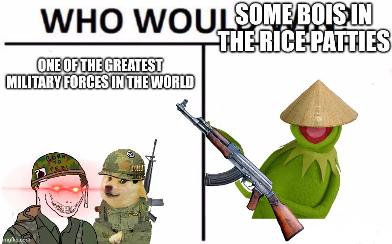 Who Would Win? | SOME BOIS IN THE RICE PATTIES; ONE OF THE GREATEST MILITARY FORCES IN THE WORLD | image tagged in memes,who would win | made w/ Imgflip meme maker
