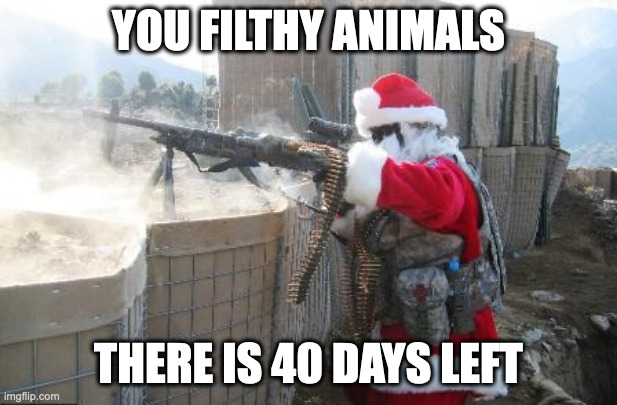 Hohoho Meme | YOU FILTHY ANIMALS; THERE IS 40 DAYS LEFT | image tagged in memes,hohoho,christmas,santa,santa claus,home alone | made w/ Imgflip meme maker