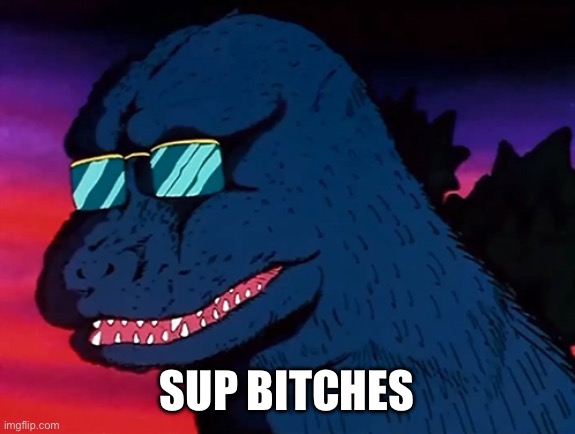 Cash Money Godzilla | SUP BITCHES | image tagged in cash money godzilla | made w/ Imgflip meme maker