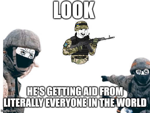 Ukraine rn | LOOK; HE'S GETTING AID FROM LITERALLY EVERYONE IN THE WORLD | made w/ Imgflip meme maker