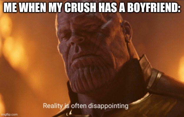 Reality is often dissapointing | ME WHEN MY CRUSH HAS A BOYFRIEND: | image tagged in reality is often dissapointing | made w/ Imgflip meme maker
