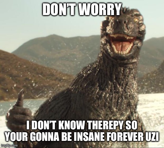 Godzilla approved | DON’T WORRY I DON’T KNOW THEREPY SO YOUR GONNA BE INSANE FOREVER UZI | image tagged in godzilla approved | made w/ Imgflip meme maker