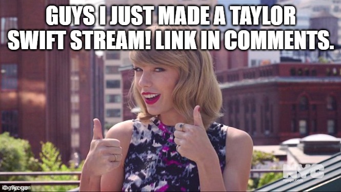 Taylor Swift Thumbs Up | GUYS I JUST MADE A TAYLOR SWIFT STREAM! LINK IN COMMENTS. | image tagged in taylor swift thumbs up | made w/ Imgflip meme maker