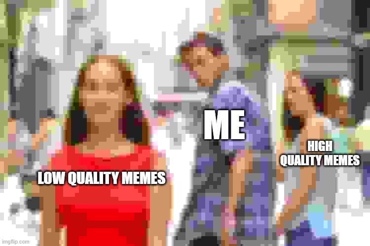 pixel | ME; HIGH QUALITY MEMES; LOW QUALITY MEMES | image tagged in memes,distracted boyfriend | made w/ Imgflip meme maker