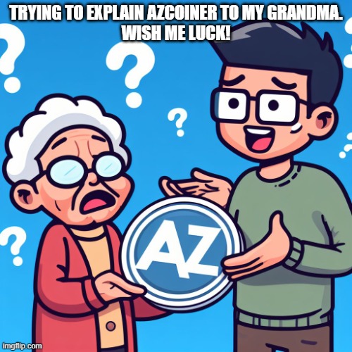 Trying to explain AZCoiner to my grandma. Wish me luck! | TRYING TO EXPLAIN AZCOINER TO MY GRANDMA.
WISH ME LUCK! | image tagged in memes,funny,funny memes,blockchain,cryptocurrency,crypto | made w/ Imgflip meme maker