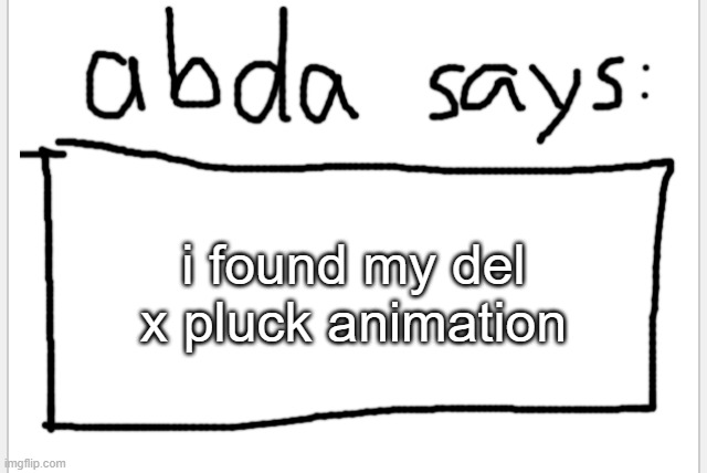 https://imgflip.com/gif/7qwslg | i found my del x pluck animation | image tagged in anotherbadlydrawnaxolotl s announcement temp | made w/ Imgflip meme maker